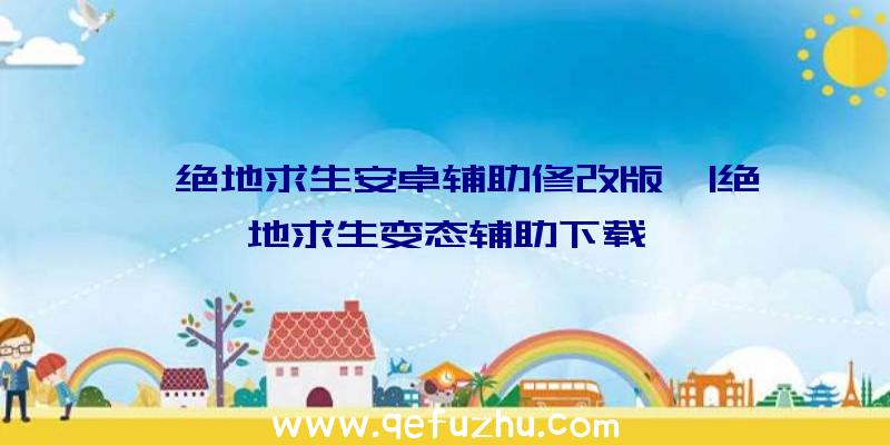 「绝地求生安卓辅助修改版」|绝地求生变态辅助下载